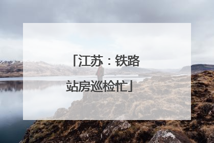 江苏：铁路站房巡检忙
