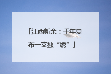江西新余：千年夏布一支独“绣”