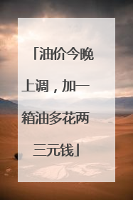 油价今晚上调，加一箱油多花两三元钱