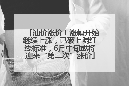 油价涨价！涨幅开始继续上涨，已破上调红线标准，6月中旬或将迎来“第二次”涨价
