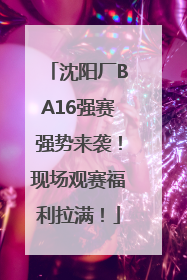 沈阳厂BA16强赛强势来袭！现场观赛福利拉满！