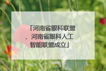 河南省眼科联盟、河南省眼科人工智能联盟成立