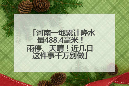 河南一地累计降水量488.4毫米！雨停、天晴！近几日这件事千万别做