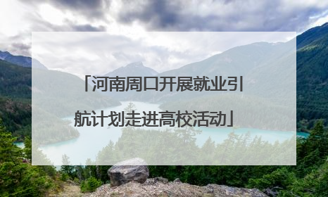 河南周口开展就业引航计划走进高校活动