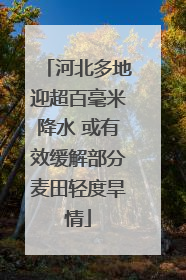 河北多地迎超百毫米降水 或有效缓解部分麦田轻度旱情