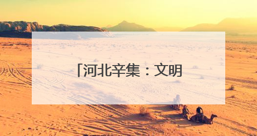 河北辛集：文明实践提质增效 文明新风蔚然成风