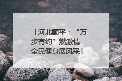 河北顺平：“万步有约”燃激情 全民健身展风采