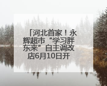 河北首家！永辉超市“学习胖东来”自主调改店6月10日开门迎客