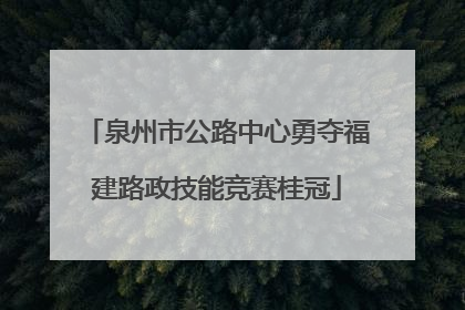 泉州市公路中心勇夺福建路政技能竞赛桂冠