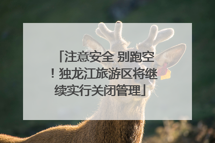 注意安全 别跑空！独龙江旅游区将继续实行关闭管理