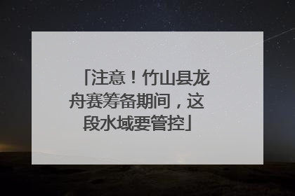 注意！竹山县龙舟赛筹备期间，这段水域要管控