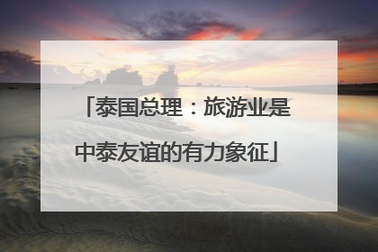 泰国总理：旅游业是中泰友谊的有力象征