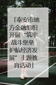 泰安市地方金融组织开展“筑牢战斗堡垒 护航经济发展”主题教育活动