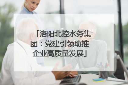 洛阳北控水务集团：党建引领助推企业高质量发展