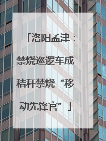 洛阳孟津：禁烧巡逻车成秸秆禁烧“移动先锋官”