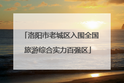 洛阳市老城区入围全国旅游综合实力百强区