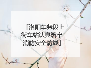 洛阳车务段上街车站认真筑牢消防安全防线