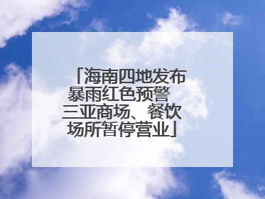 海南四地发布暴雨红色预警 三亚商场、餐饮场所暂停营业