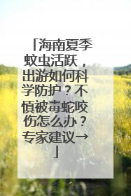 海南夏季蚊虫活跃，出游如何科学防护？不慎被毒蛇咬伤怎么办？专家建议→