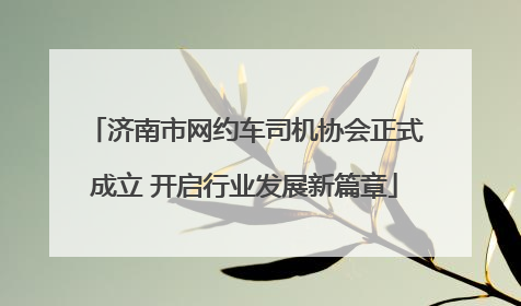 济南市网约车司机协会正式成立 开启行业发展新篇章