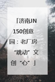 济南JN150创意园：老厂房“跳动”文创“心”