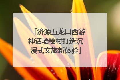 济源五龙口西游神话墙绘村打造沉浸式文旅新体验