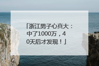 浙江男子心真大：中了1000万，40天后才发现！