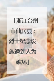 浙江台州市仙居县：烈士纪念设施遭到人为破坏