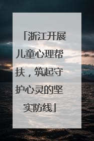 浙江开展儿童心理帮扶，筑起守护心灵的坚实防线