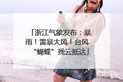 浙江气象发布：暴雨！雷暴大风！台风“蝴蝶”残云抵达