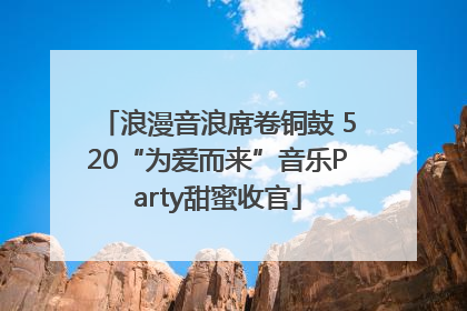 浪漫音浪席卷铜鼓 520“为爱而来”音乐Party甜蜜收官