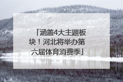 涵盖4大主题板块！河北将举办第六届体育消费季