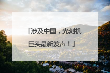 涉及中国，光刻机巨头最新发声！