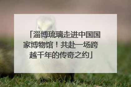 淄博琉璃走进中国国家博物馆！共赴一场跨越千年的传奇之约