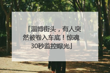 淄博街头，有人突然被卷入车底！惊魂30秒监控曝光