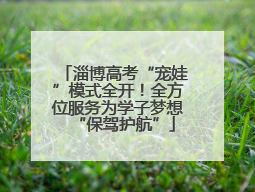 淄博高考“宠娃”模式全开！全方位服务为学子梦想“保驾护航”
