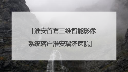 淮安首套三维智能影像系统落户淮安瑞济医院