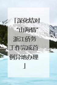 深化结对“山海情” 浙江侨务工作完成首例异地办理
