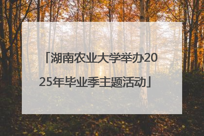 湖南农业大学举办2025年毕业季主题活动