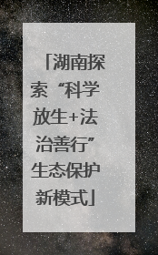 湖南探索“科学放生+法治善行”生态保护新模式