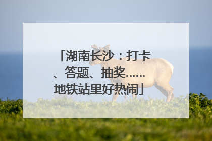湖南长沙：打卡、答题、抽奖……地铁站里好热闹