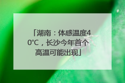 湖南：体感温度40℃，长沙今年首个高温可能出现