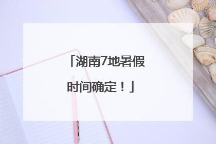 湖南7地暑假时间确定！