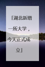 湖北新增一所大学，今天正式成立