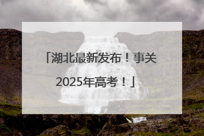 湖北最新发布！事关2025年高考！