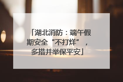 湖北消防：端午假期安全“不打烊”，多措并举保平安