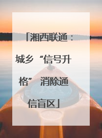湘西联通：城乡“信号升格” 消除通信盲区