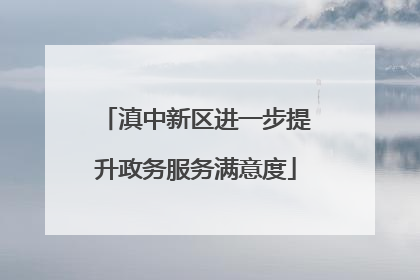 滇中新区进一步提升政务服务满意度