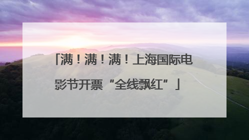 满！满！满！上海国际电影节开票“全线飘红”