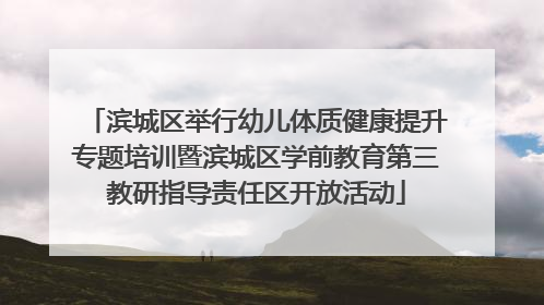 滨城区举行幼儿体质健康提升专题培训暨滨城区学前教育第三教研指导责任区开放活动